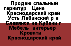 Продаю спальный гарнитур › Цена ­ 23 000 - Краснодарский край, Усть-Лабинский р-н, Славянск-на-Кубани г. Мебель, интерьер » Кровати   . Краснодарский край